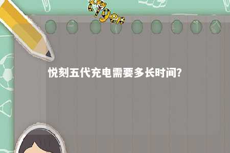 悦刻五代充电需要多长时间？ 