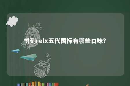 悦刻relx五代国标有哪些口味
？ 